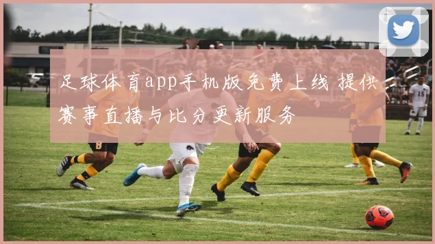 足球体育app手机版免费上线 提供赛事直播与比分更新服务