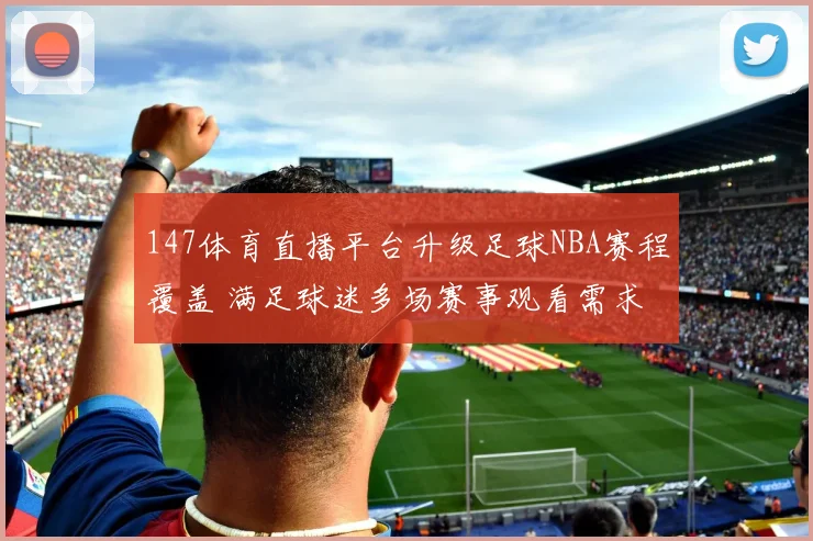147体育直播平台升级足球NBA赛程覆盖 满足球迷多场赛事观看需求