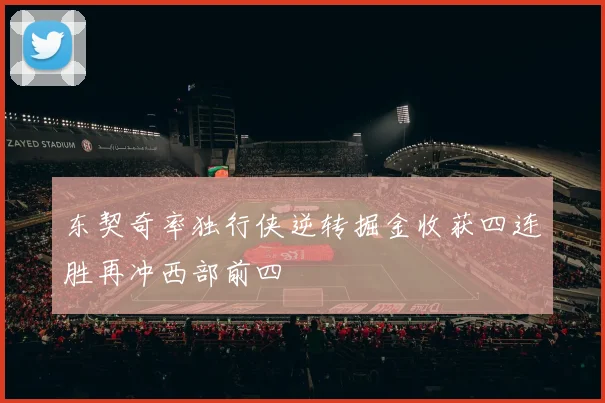 东契奇率独行侠逆转掘金收获四连胜再冲西部前四