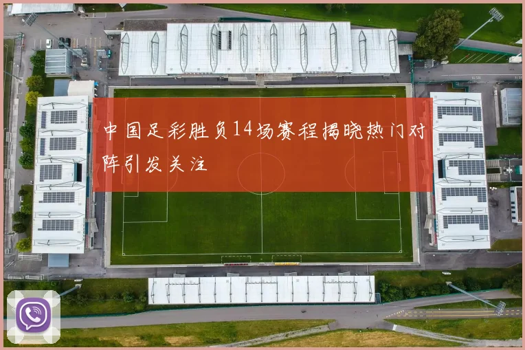 中国足彩胜负14场赛程揭晓热门对阵引发关注