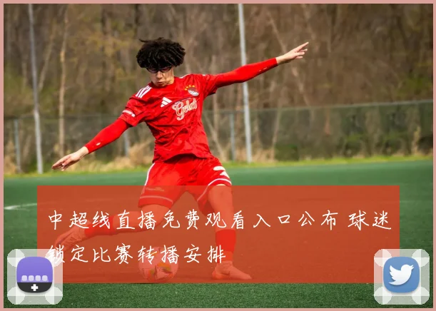 中超线直播免费观看入口公布 球迷锁定比赛转播安排