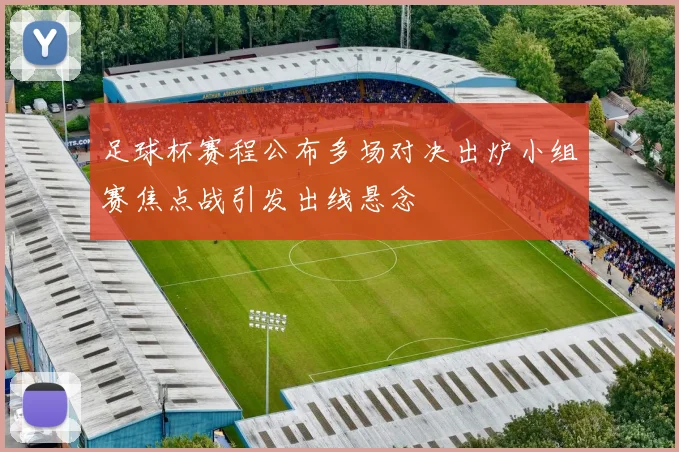 足球杯赛程公布多场对决出炉小组赛焦点战引发出线悬念