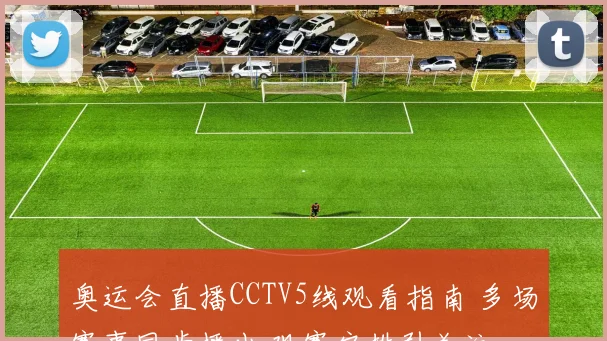 奥运会直播CCTV5线观看指南 多场赛事同步播出 观赛安排引关注